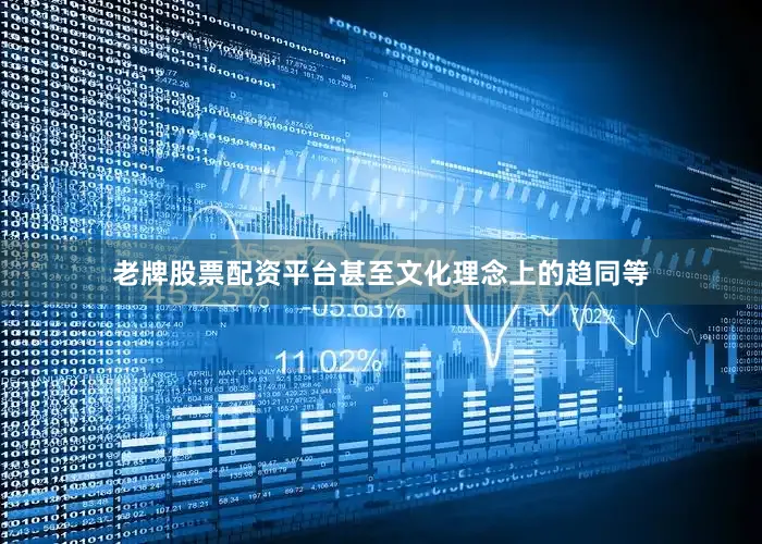 老牌股票配资平台甚至文化理念上的趋同等