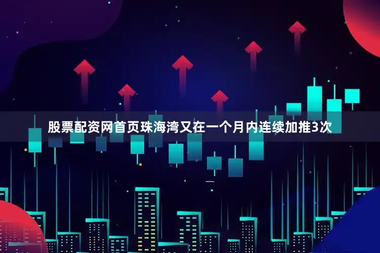 股票配资网首页珠海湾又在一个月内连续加推3次
