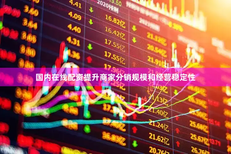 国内在线配资提升商家分销规模和经营稳定性