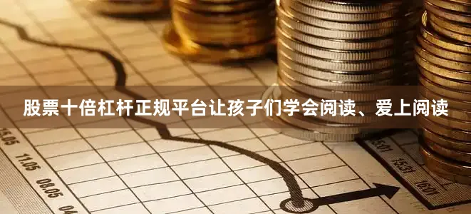 股票十倍杠杆正规平台让孩子们学会阅读、爱上阅读