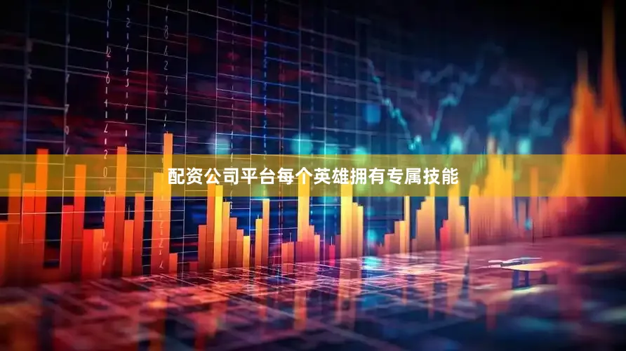 配资公司平台每个英雄拥有专属技能