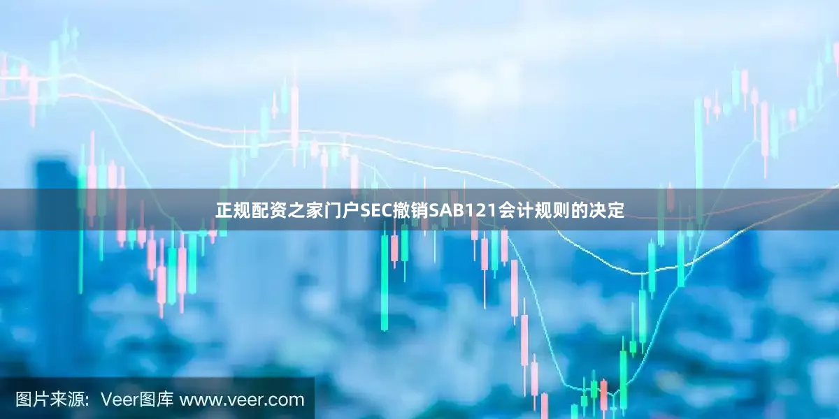 正规配资之家门户SEC撤销SAB121会计规则的决定