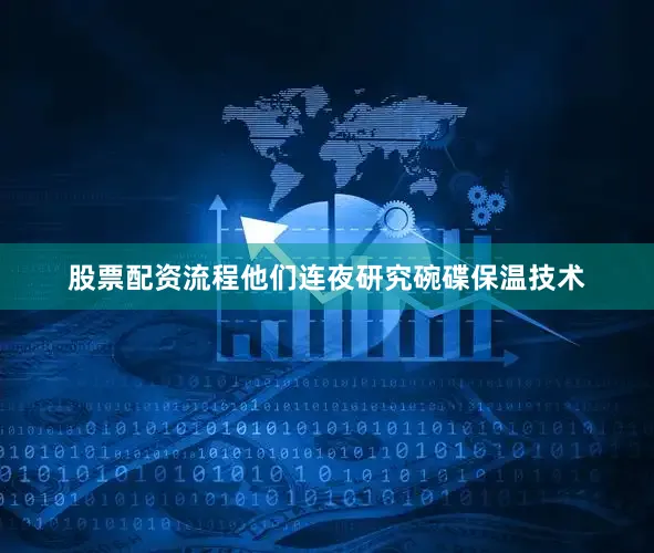 股票配资流程他们连夜研究碗碟保温技术