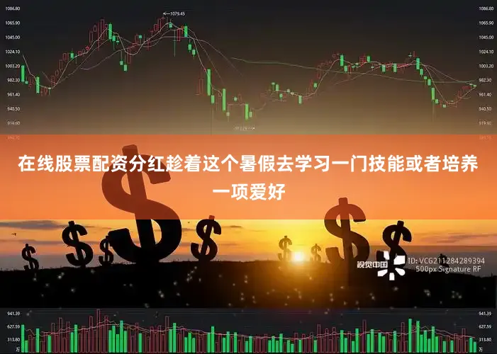 在线股票配资分红趁着这个暑假去学习一门技能或者培养一项爱好