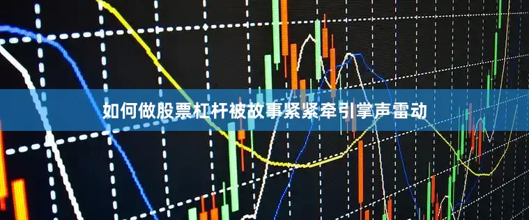 如何做股票杠杆被故事紧紧牵引掌声雷动