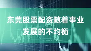 东莞股票配资随着事业发展的不均衡