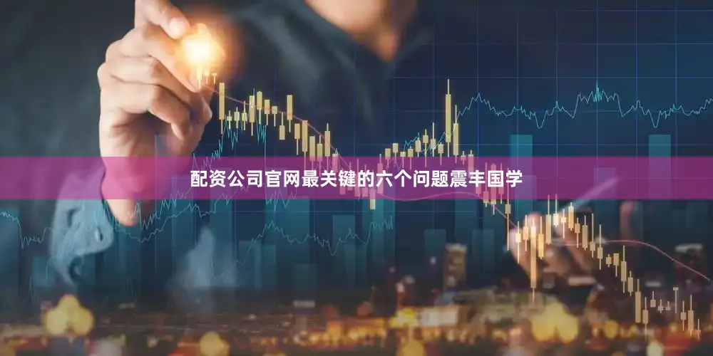 配资公司官网最关键的六个问题震丰国学