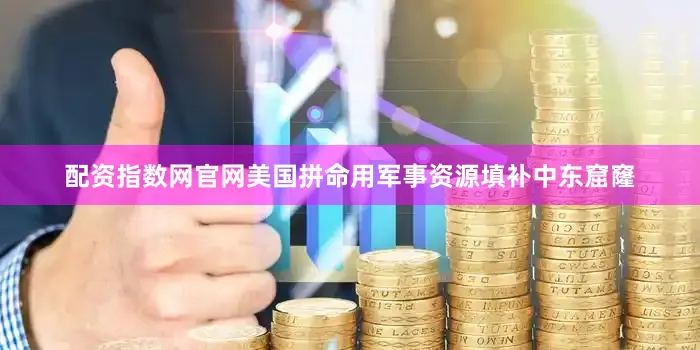 配资指数网官网美国拼命用军事资源填补中东窟窿