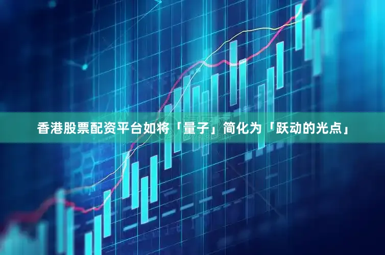 香港股票配资平台如将「量子」简化为「跃动的光点」
