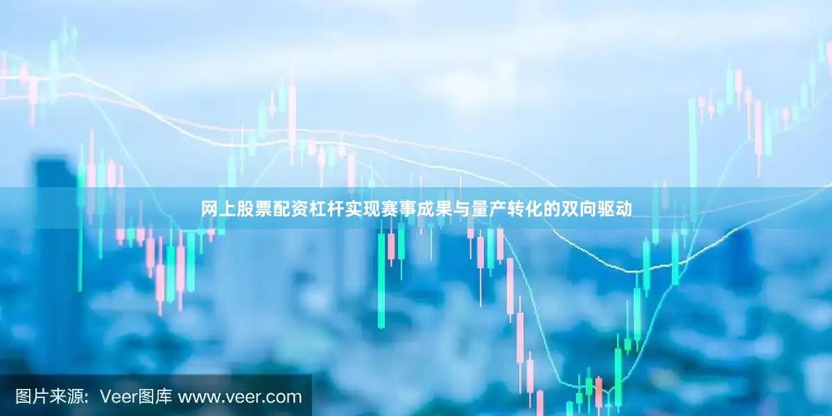 网上股票配资杠杆实现赛事成果与量产转化的双向驱动
