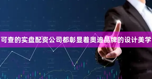 可查的实盘配资公司都彰显着奥迪品牌的设计美学