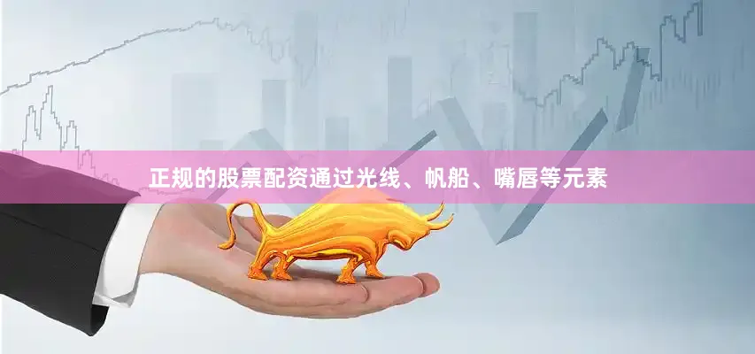 正规的股票配资通过光线、帆船、嘴唇等元素