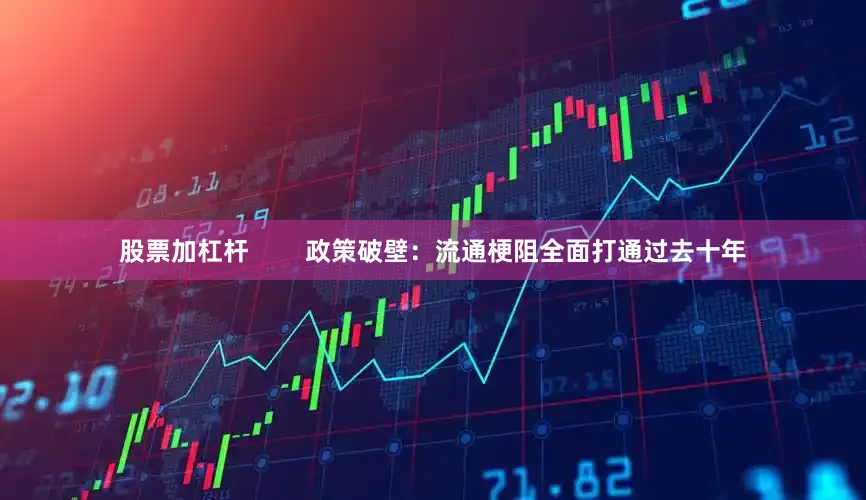 股票加杠杆        政策破壁：流通梗阻全面打通过去十年