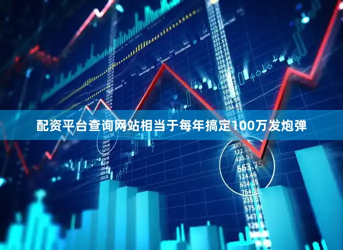 配资平台查询网站相当于每年搞定100万发炮弹