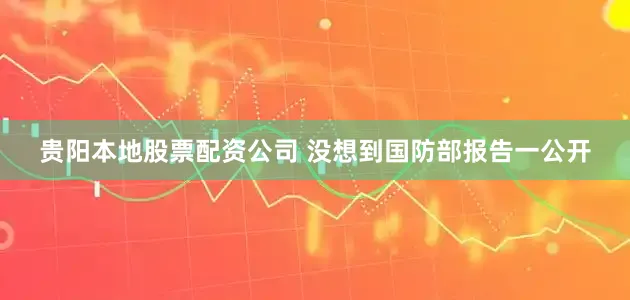 贵阳本地股票配资公司 没想到国防部报告一公开