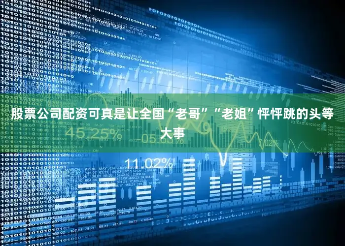股票公司配资可真是让全国“老哥”“老姐”怦怦跳的头等大事