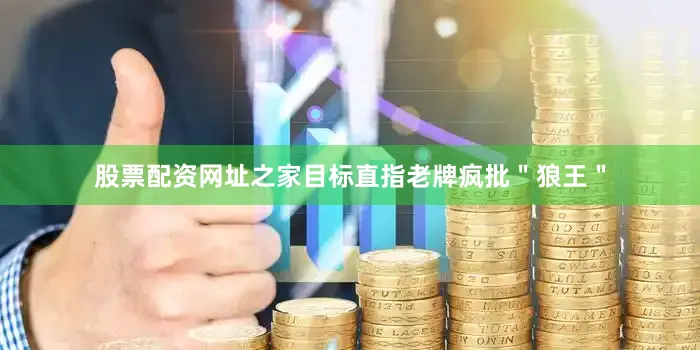 股票配资网址之家目标直指老牌疯批＂狼王＂