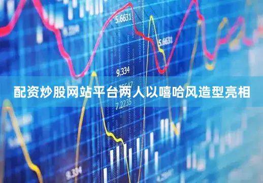 配资炒股网站平台两人以嘻哈风造型亮相
