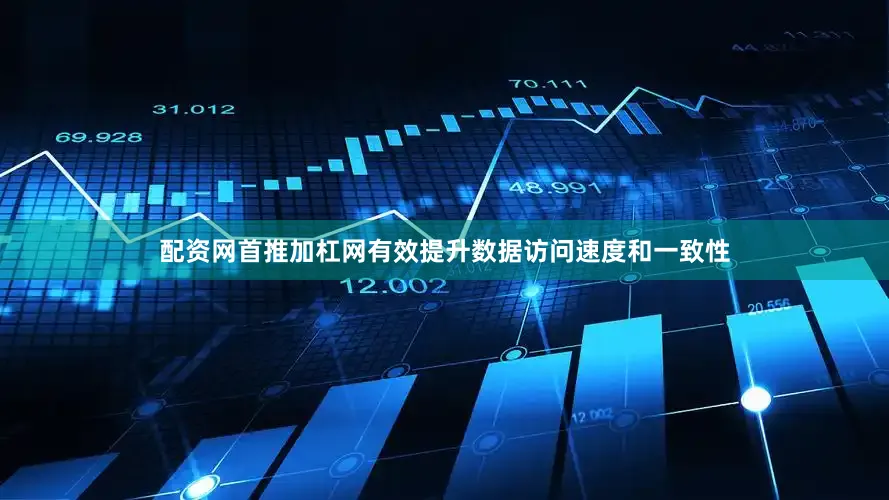 配资网首推加杠网有效提升数据访问速度和一致性