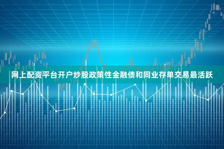 网上配资平台开户炒股政策性金融债和同业存单交易最活跃