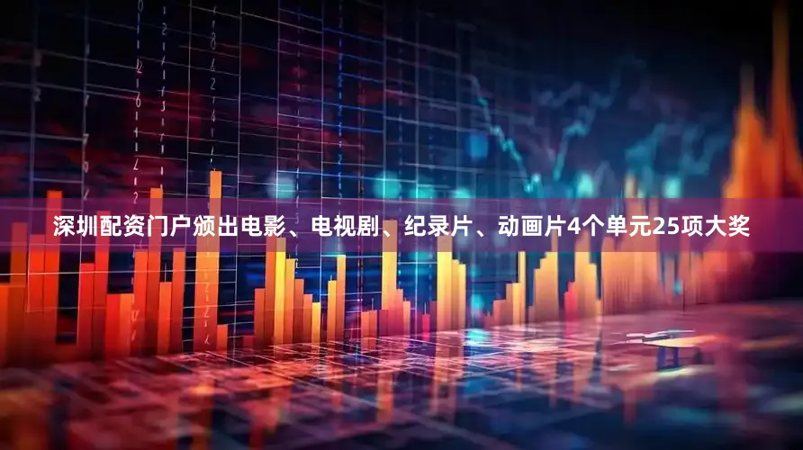 深圳配资门户颁出电影、电视剧、纪录片、动画片4个单元25项大奖
