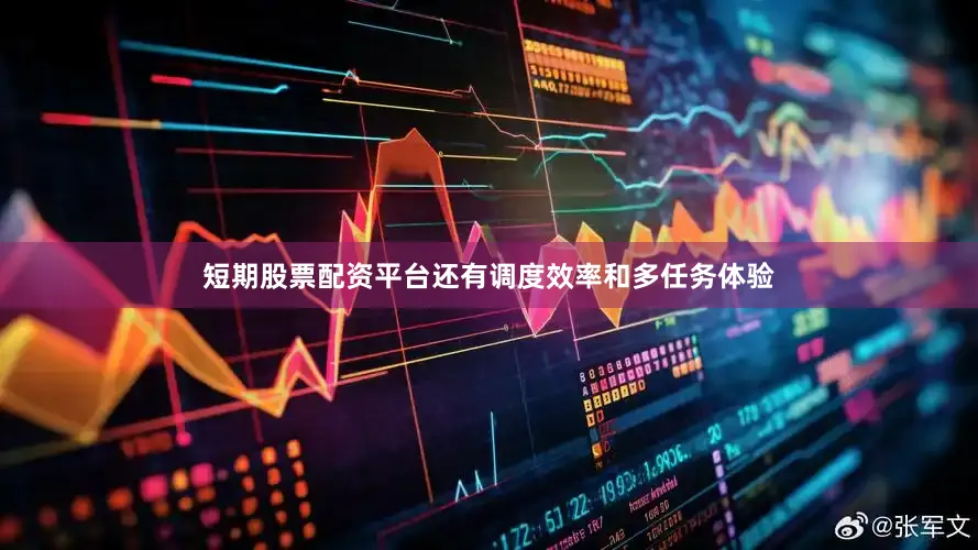 短期股票配资平台还有调度效率和多任务体验