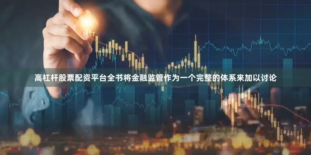 高杠杆股票配资平台全书将金融监管作为一个完整的体系来加以讨论