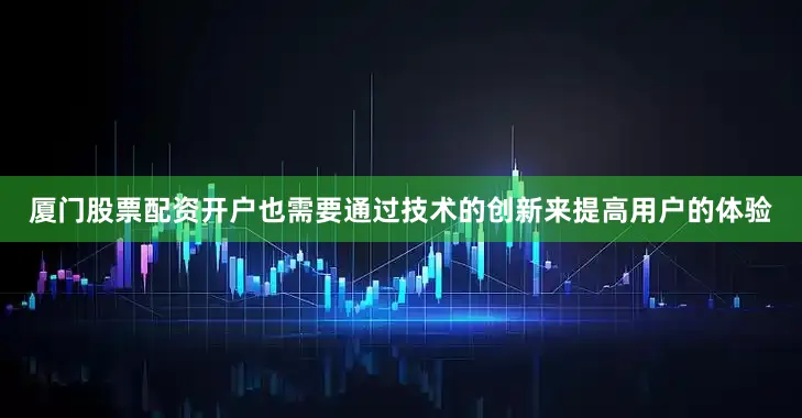 厦门股票配资开户也需要通过技术的创新来提高用户的体验