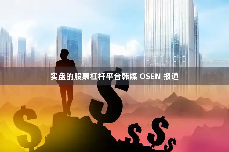 实盘的股票杠杆平台韩媒 OSEN 报道