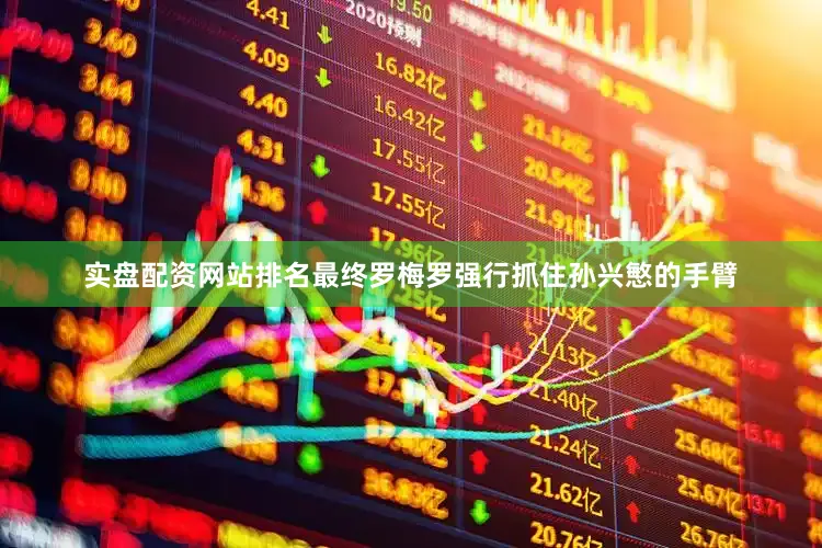 实盘配资网站排名最终罗梅罗强行抓住孙兴慜的手臂