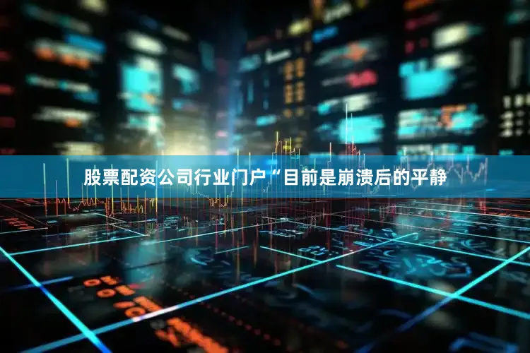 股票配资公司行业门户“目前是崩溃后的平静
