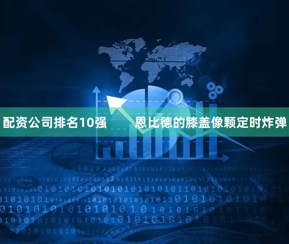 配资公司排名10强        恩比德的膝盖像颗定时炸弹