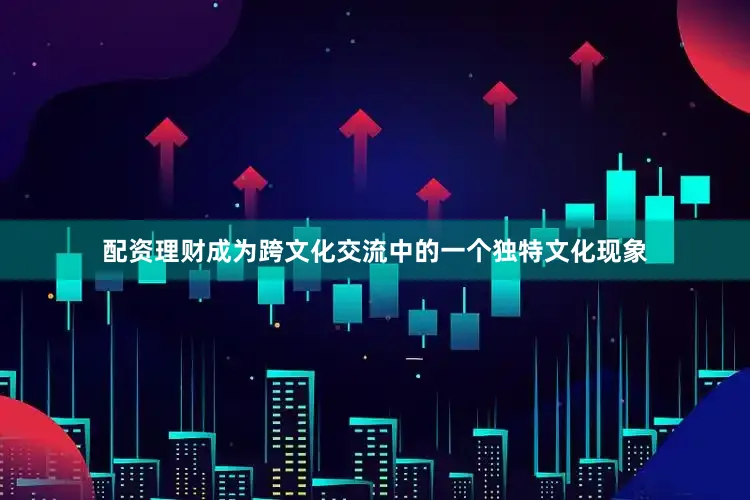 配资理财成为跨文化交流中的一个独特文化现象