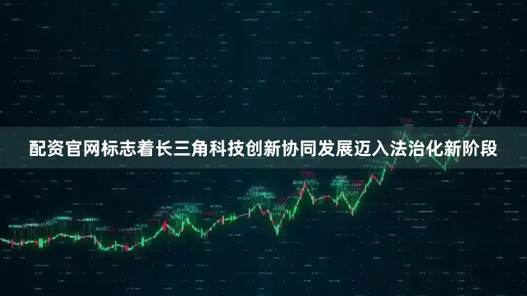 配资官网标志着长三角科技创新协同发展迈入法治化新阶段