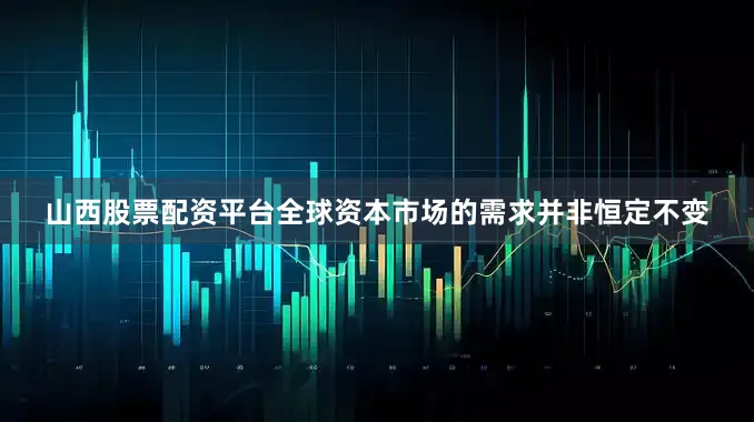 山西股票配资平台全球资本市场的需求并非恒定不变
