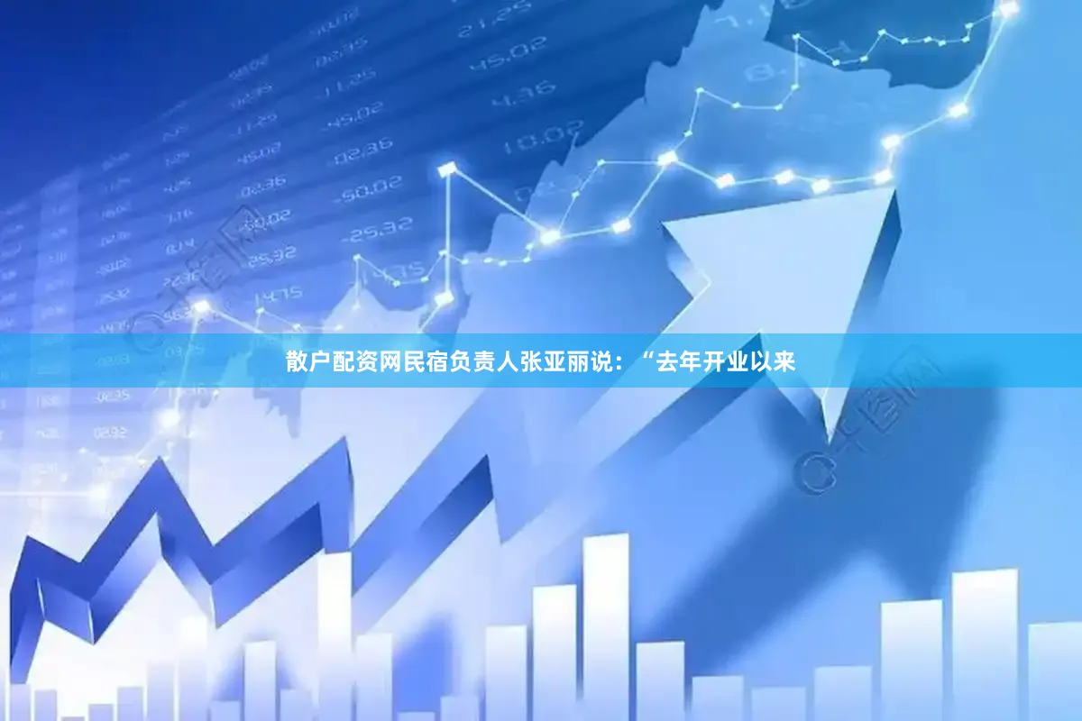 散户配资网民宿负责人张亚丽说：“去年开业以来