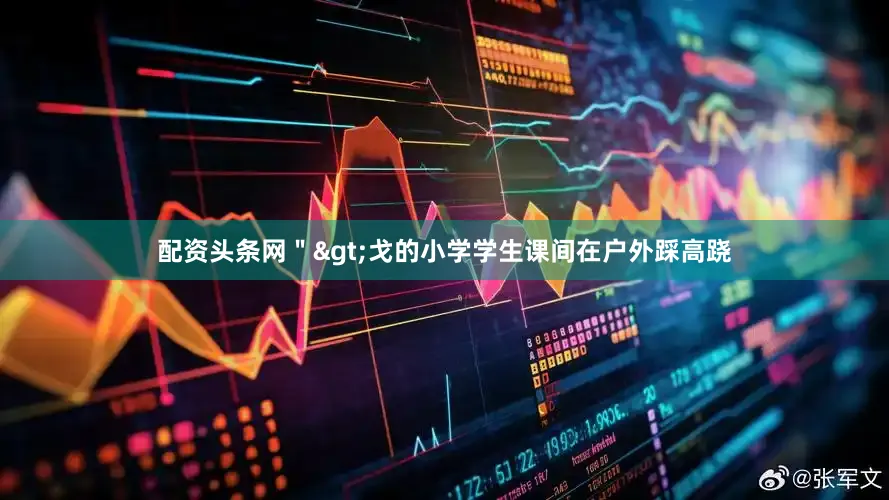 配资头条网＂>　　戈的小学学生课间在户外踩高跷