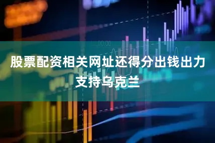 股票配资相关网址还得分出钱出力支持乌克兰