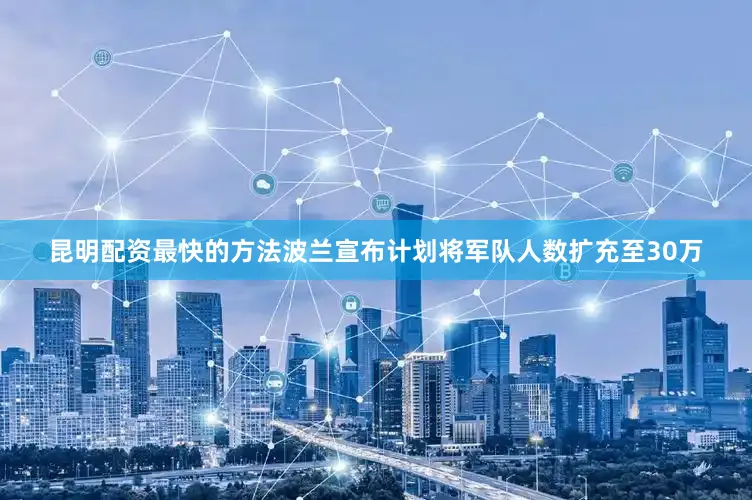 昆明配资最快的方法波兰宣布计划将军队人数扩充至30万